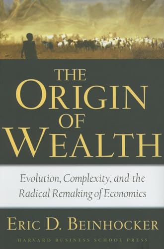 The Origin of Wealth: Evolution, Complexity, And the Radical Remaking of Economics