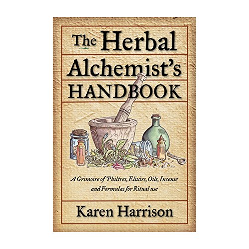 The Herbal Alchemist's Handbook: A Grimoire of Philtres, Elixirs, Oils, Incense, and Formulas for Ritual Use