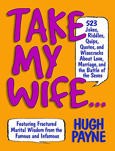 TAKE MY WIFE? 523 JOKES, RIDDLES, QUIPS, QUOTES AND WISECRACKS ABOUT LOVE, MARRIAGE, AND THE BATTLE