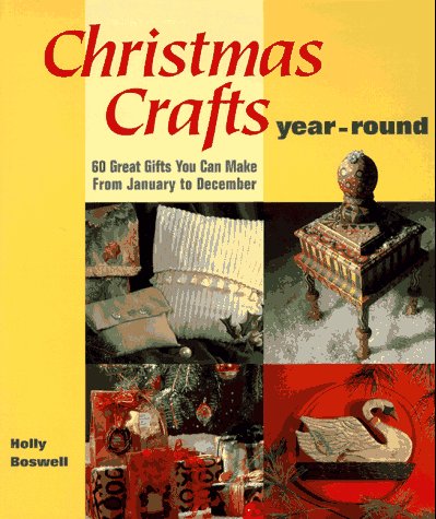Christmas Crafts Year-Round: 60 Great Gifts You Can Make from January to December