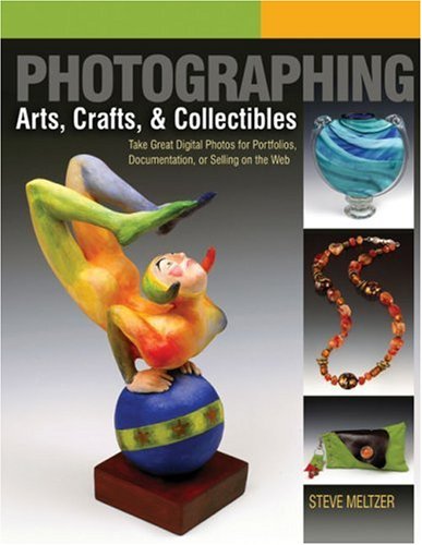Photographing Arts, Crafts, & Collectibles: Take Great Digital Photos for Portfolios, Documentation, or Selling on the Web (A Lark Photography Book)