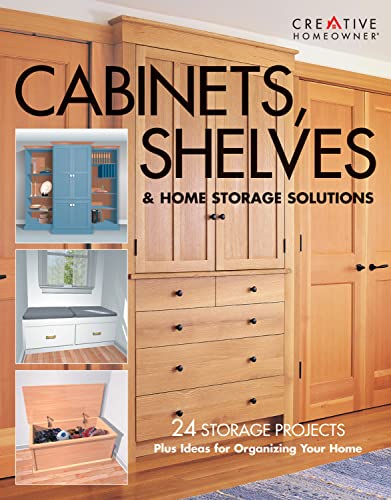 Cabinets, Shelves & Home Storage Solutions: Practical Ideas & Projects for Organizing Your Home: 24 Storage Projects Plus Ideas for Organizing Your Home