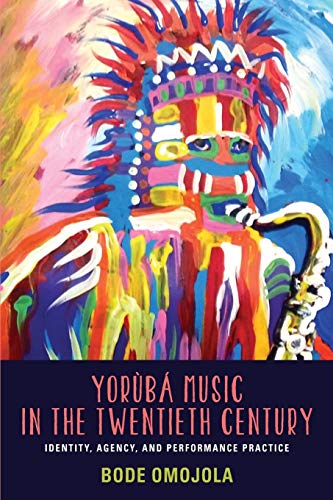 Yorùbá Music in the Twentieth Century: Identity, Agency, and Performance Practice (Eastman/Rochester Studies Ethnomusicology, 2)