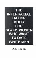 The Interracial Dating Book for Black Women Who Want to Date White Men