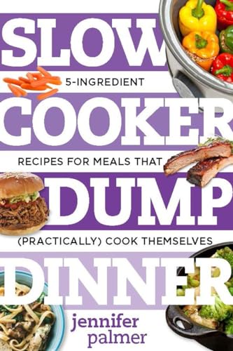 Slow Cooker Dump Dinners: 5-Ingredient Recipes for Meals That (Practically) Cook Themselves