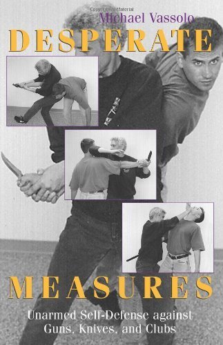 Desperate Measures: Unarmed Self-Defense Against Guns, Knives, and Clubs