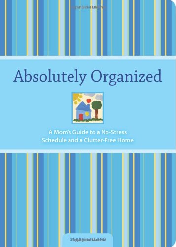 Absolutely Organized: A Mom's Guide to a No-stress Schedule and Clutter Free-home
