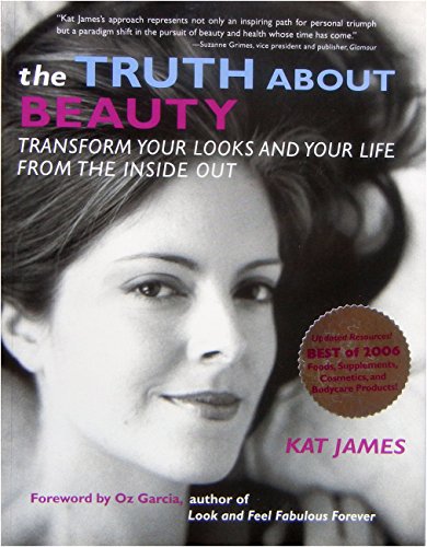 The Truth About Beauty: Transform Your Looks And Your Life From The Inside Out: Unlocking the Secrets to Profound Radiance
