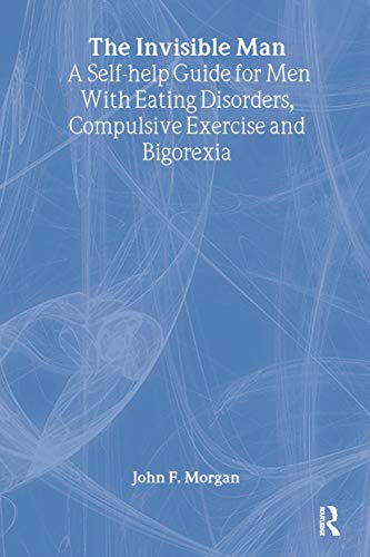 The Invisible Man: A Self-help Guide for Men With Eating Disorders, Compulsive Exercise and Bigarexia: A Self-help Guide for Men With Eating Disorders, Compulsive Exercise and Bigorexia