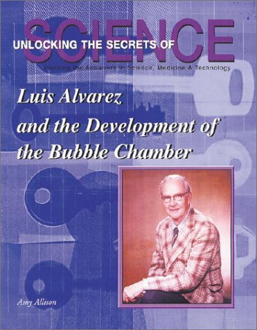 Luis Alvarez and the Development of the Bubble Chamber (Unlocking the Secrets of Science)