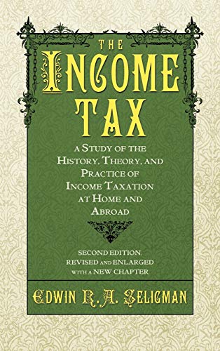 The Income Tax: A Study of the History, Theory, and Practice of Income Taxation at Home and Abroad