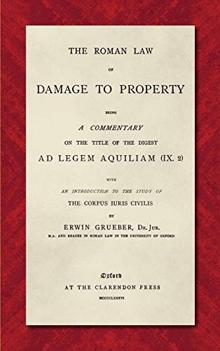 The Roman Law of Damage to Property (1886): Being a Commentary on the Title of the Digest Ad Legem Aquiliam (IX. 2) with an Introduction to the Study of the Corpus Iuris Civilis