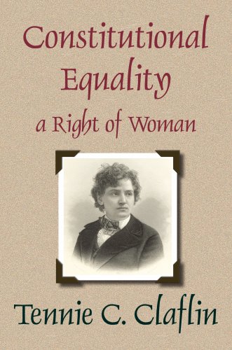 Constitutional Equality, a Right of Woman, or a Consideration of the Various Relations Which She Sustains as a Necessary Part of the Body of Society and ... of the Constitution of the United States