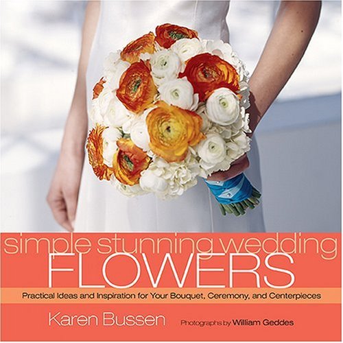 Simple Stunning Weddings: Flowers: Practical Ideas and Inspiration for Your Bouquet, Ceremony, and Centerpieces
