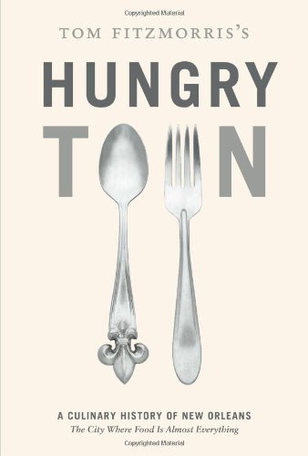 Tom Fitzmorris's Hungry Town: A Culinary History of New Orleans, the City Where Food Is Almost Everything