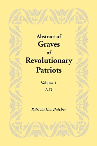 Abstract of Graves of Revolutionary Patriots: Volume 1, A-D