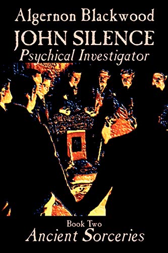 Ancient Sorceries (John Silence, Psychical Investigator, Vol. 2)