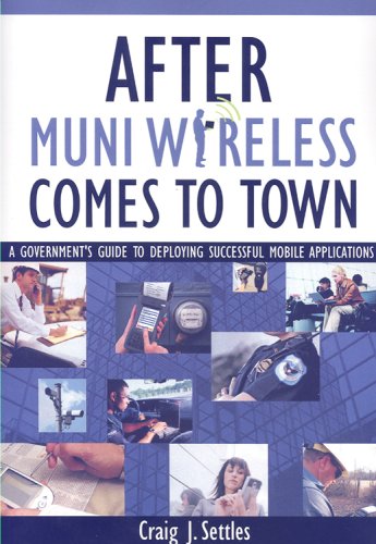 After Muni Wireless Comes to Town: A Government's Guide to Deploying Successful Mobile Applications