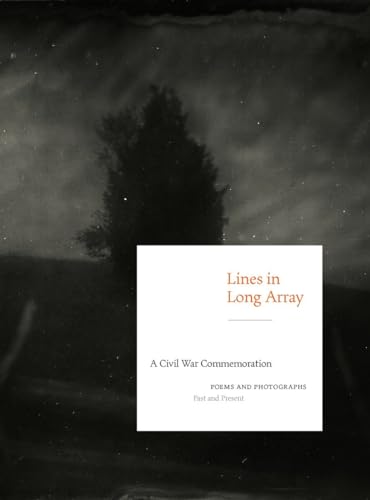 Lines in Long Array: A Civil War Commemoration: Poems and Photographs, Past and Present