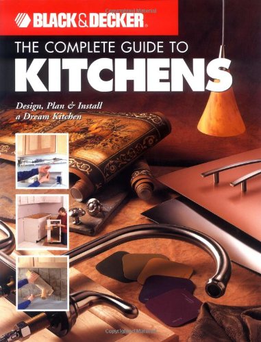 Complete Guide to Kitchens: Design, Plan & Install Your Dream Kitchen (Black & Decker)