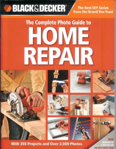 Black + Decker The Complete Photo Guide to Home Repair (Black + Decker Complete Photo Guides) (Black & Decker Complete Guides)