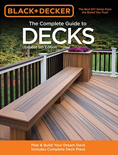 The Complete Guide to Decks: Plan & Build Your Dream Deck Includes Complete Deck Plans (Black & Decker Complete Guide)