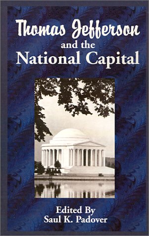 Thomas Jefferson and the National Capital: Containing Notes and Correspondence Exchanged Between Jefferson, Washington, L'Enfant, Ellicott, Hallett, Thornton, Latrobe, the Commissioners, and ot
