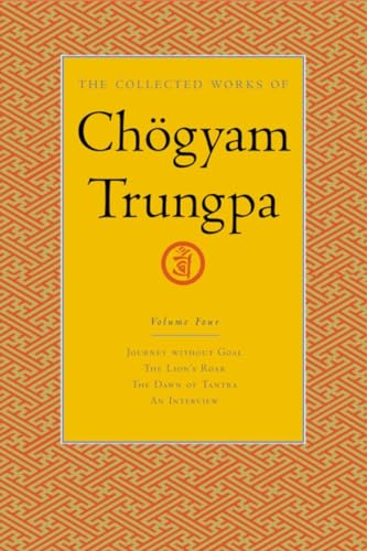The Collected Works of Chögyam Trungpa, Volume 4: Journey Without Goal - The Lion's Roar - The Dawn of Tantra - An Interview with Chogyam Trungpa