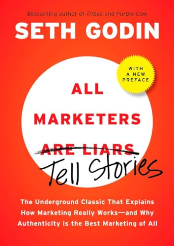 All Marketers are Liars: The Underground Classic That Explains How Marketing Really Works--and Why Authenticity Is the Best Marketing of All