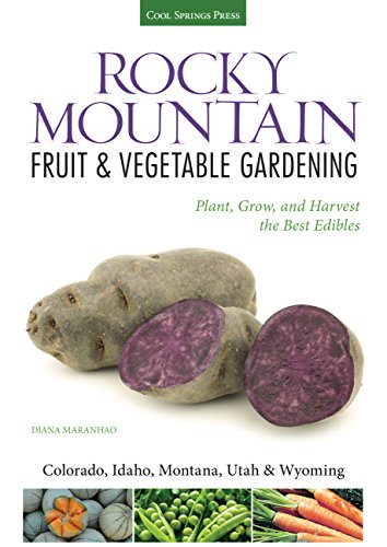 Rocky Mountain Fruit & Vegetable Gardening: Plant, Grow, and Harvest the Best Edibles - Colorado, Idaho, Montana, Utah & Wyoming