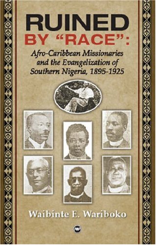Ruined by "Race": Afro-Caribbean Missionaries and the Evangelization of Southern Nigeria, 1895-1925