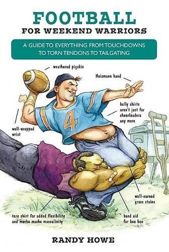 Football For Weekend Warriors: A guide to Everything From Touchdowns To Torn Tendons To Tailgating