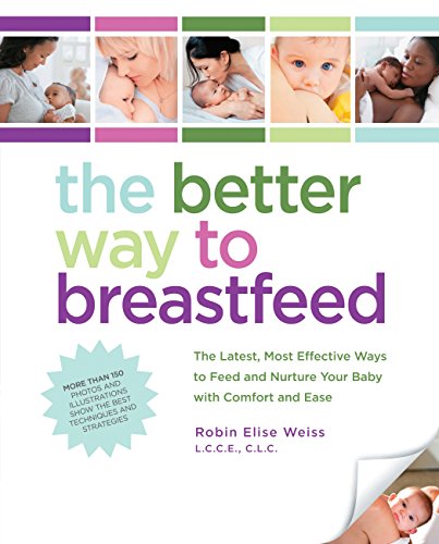 The Better Way to Breastfeed: The Latest, Most Effective Ways to Feed and Nurture Your Baby with Comfort and Ease