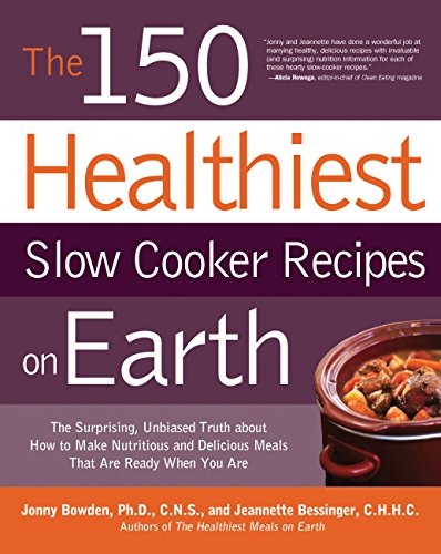 150 Healthiest Slow Cooker Recipes on Earth: The Surprising Unbiased Truth About How to Make Nutritious and Delicious Meals that are Ready When You Are