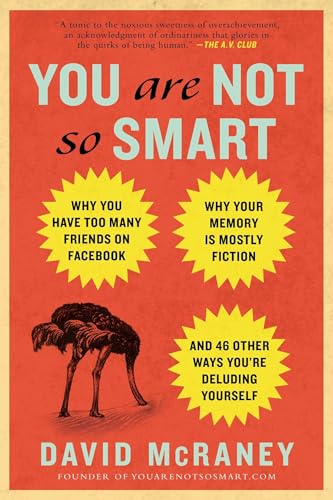 You Are Not So Smart: Why You Have Too Many Friends on Facebook, Why Your Memory Is Mostly Fiction, and 46 Other Ways You're Deluding Yourself