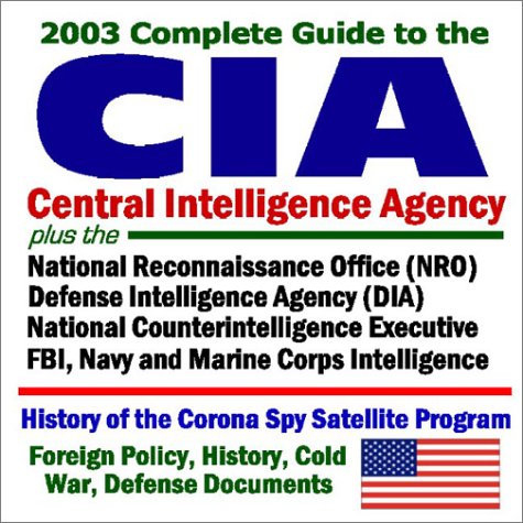 2003 Complete Guide to the CIA (Central Intelligence Agency) plus the National Reconnaissance Office (NRO), Defense Intelligence Agency (DIA), ... History, Cold War and Defense Documents