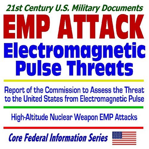 21st Century U.S. Military Documents: EMP Attack, Electromagnetic Pulse Threats, Report of the Commission to Assess the Threat to the United States ... High-Altitude Nuclear Weapon EMP Attacks