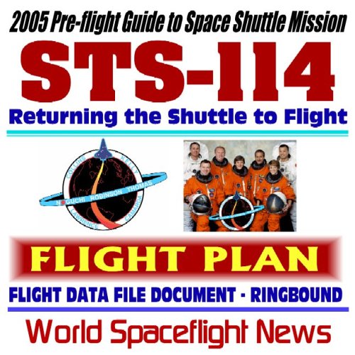 2005 Pre-Flight Guide to NASA Space Shuttle Mission STS-114: The Historic Voyage of Orbiter Discovery Returning the Shuttle to Flight--Flight Plan Flight Data File Document