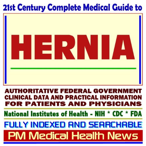 21st Century Complete Medical Guide to Hernia, including Inguinal and Umbilical Hernias, Authoritative Government Documents, Clinical References, and Practical Information for Patients and Physicians