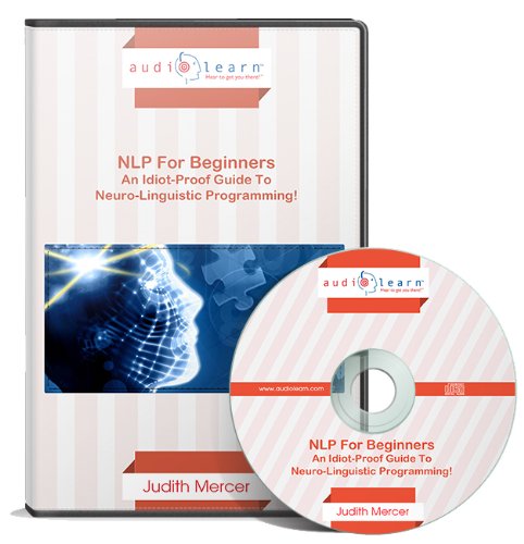 NLP For Beginners AudioLearn - An Idiot-Proof Guide To Neuro-Linguistic Programming! (Complete, Unabridged Audiobook)