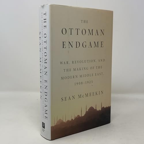The Ottoman Endgame: War, Revolution, and the Making of the Modern Middle East, 1908-1923