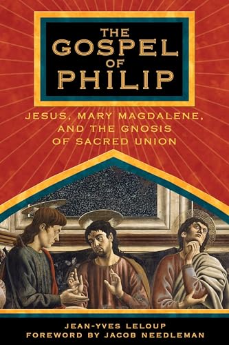 The Gospel of Philip: Jesus, Mary Magdalene, and the Gnosis of Sacred Union