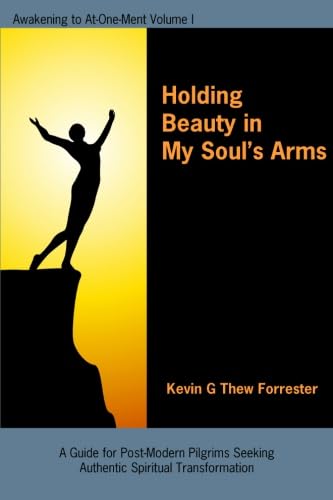 Holding Beauty in My Soul’s Arms: Awakening To At-One-Ment: Volume I