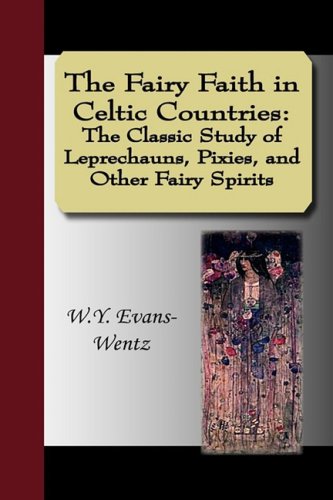 The Fairy Faith in Celtic Countries: The Classic Study of Leprechauns, Pixies, and Other Fairy Spirits