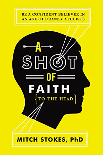 A Shot of Faith to the Head: Be a Confident Believer in an Age of Cranky Atheists