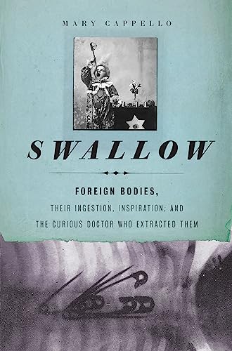 Swallow: Foreign Bodies, Their Ingestion, Inspiration, and the Curious Doctor Who Extracted Them