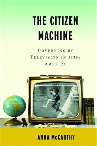 The Citizen Machine: Governing by Television in 1950s America