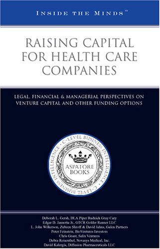 Inside the Minds: Raising Capital for Health Care Companies: Legal, Financial & Managerial Perspectives on Venture Capital and Other Funding Options