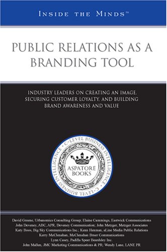 Public Relations as a Branding Tool: Industry Leaders on Creating an Image, Securing Customer Loyalty, and Building Brand Awareness and Value (Inside the Minds)