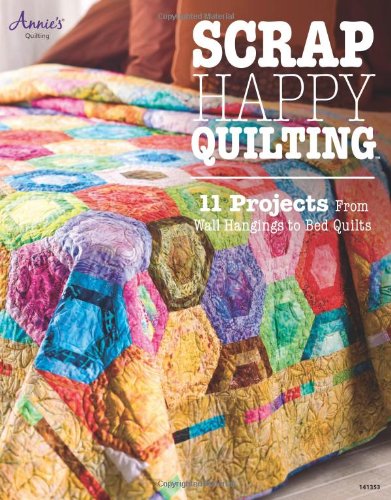 Scrap Happy Quilting: 12 Projects from Wall Hangings to Bed Quilts: Wall to Bed Size Projects